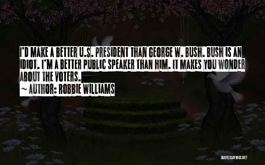 Robbie Williams Quotes: I'd Make A Better U.s. President Than George W. Bush. Bush Is An Idiot. I'm A Better Public Speaker Than
