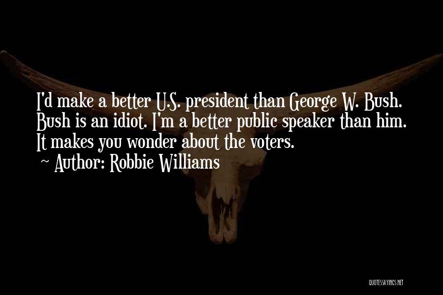 Robbie Williams Quotes: I'd Make A Better U.s. President Than George W. Bush. Bush Is An Idiot. I'm A Better Public Speaker Than