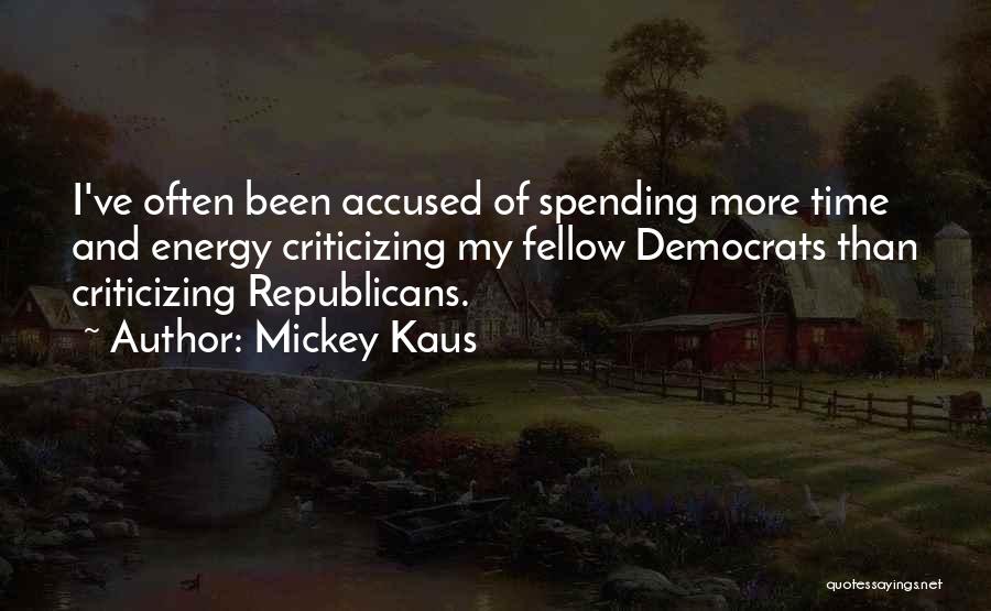 Mickey Kaus Quotes: I've Often Been Accused Of Spending More Time And Energy Criticizing My Fellow Democrats Than Criticizing Republicans.