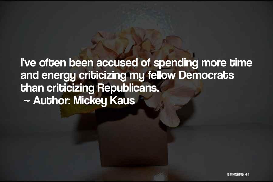 Mickey Kaus Quotes: I've Often Been Accused Of Spending More Time And Energy Criticizing My Fellow Democrats Than Criticizing Republicans.