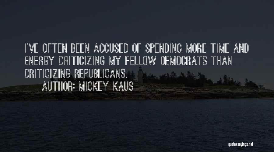 Mickey Kaus Quotes: I've Often Been Accused Of Spending More Time And Energy Criticizing My Fellow Democrats Than Criticizing Republicans.