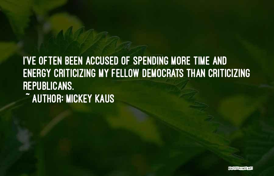 Mickey Kaus Quotes: I've Often Been Accused Of Spending More Time And Energy Criticizing My Fellow Democrats Than Criticizing Republicans.