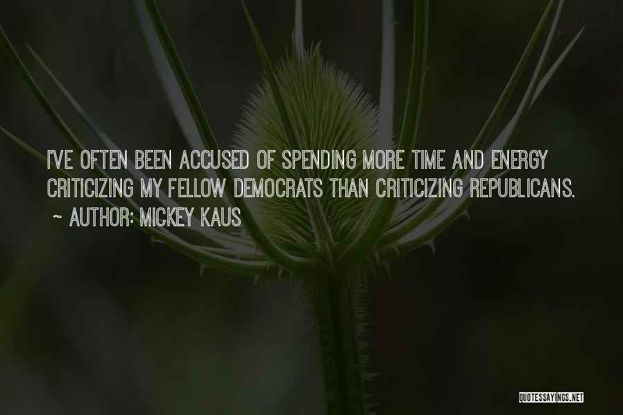 Mickey Kaus Quotes: I've Often Been Accused Of Spending More Time And Energy Criticizing My Fellow Democrats Than Criticizing Republicans.