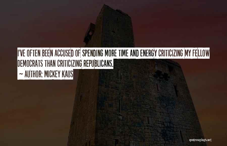 Mickey Kaus Quotes: I've Often Been Accused Of Spending More Time And Energy Criticizing My Fellow Democrats Than Criticizing Republicans.