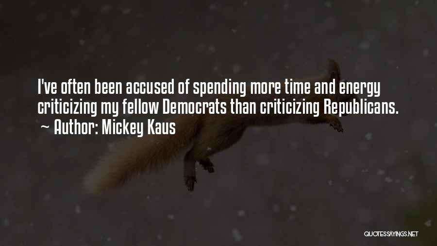 Mickey Kaus Quotes: I've Often Been Accused Of Spending More Time And Energy Criticizing My Fellow Democrats Than Criticizing Republicans.