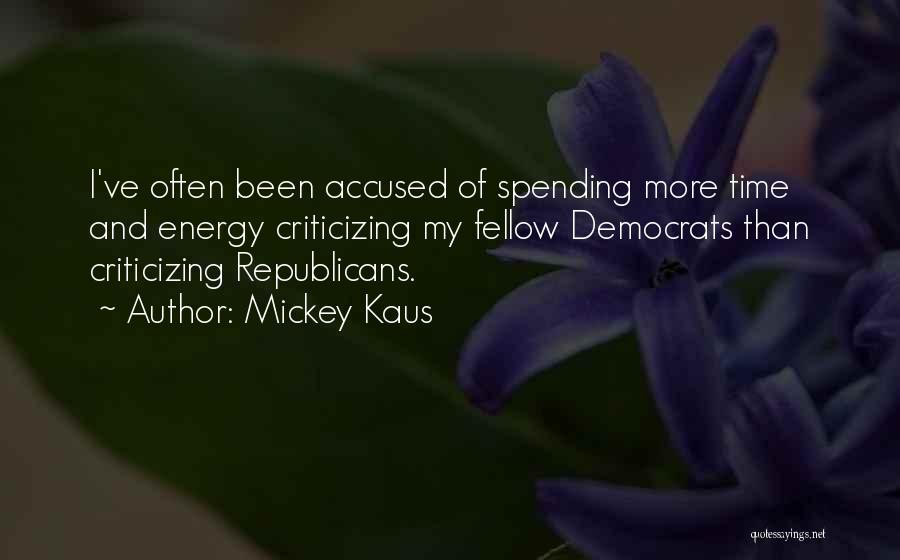 Mickey Kaus Quotes: I've Often Been Accused Of Spending More Time And Energy Criticizing My Fellow Democrats Than Criticizing Republicans.