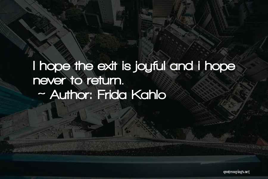 Frida Kahlo Quotes: I Hope The Exit Is Joyful And I Hope Never To Return.