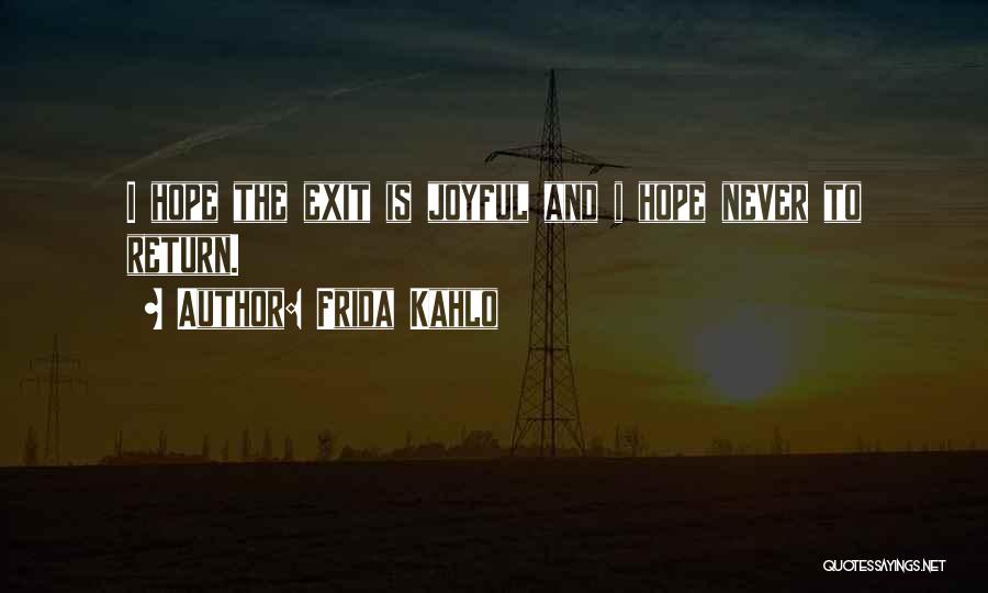 Frida Kahlo Quotes: I Hope The Exit Is Joyful And I Hope Never To Return.