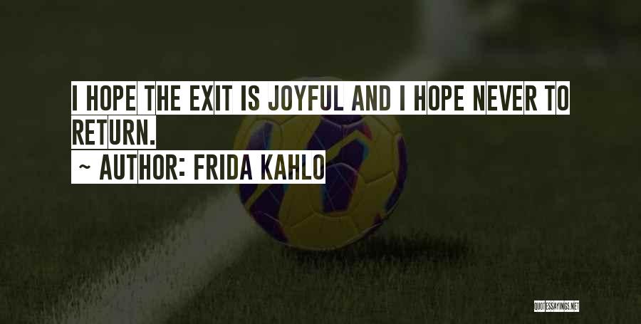 Frida Kahlo Quotes: I Hope The Exit Is Joyful And I Hope Never To Return.