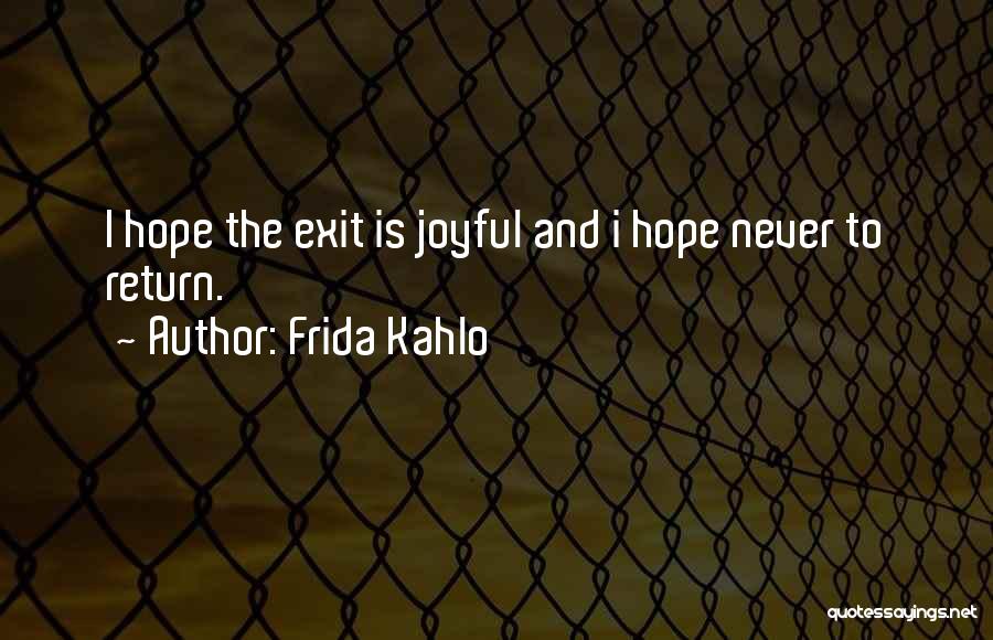 Frida Kahlo Quotes: I Hope The Exit Is Joyful And I Hope Never To Return.