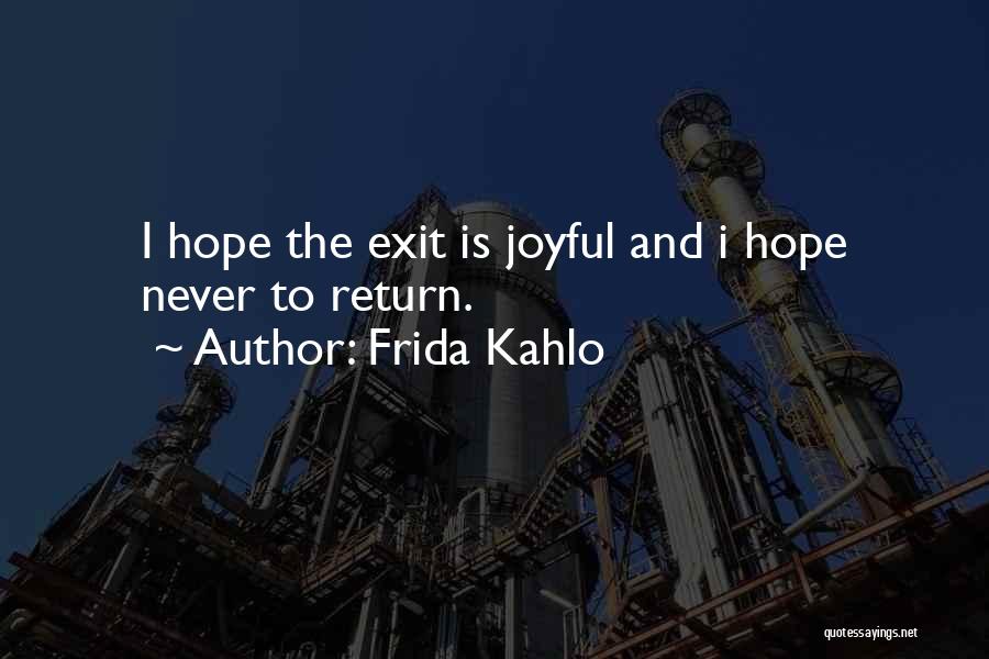 Frida Kahlo Quotes: I Hope The Exit Is Joyful And I Hope Never To Return.