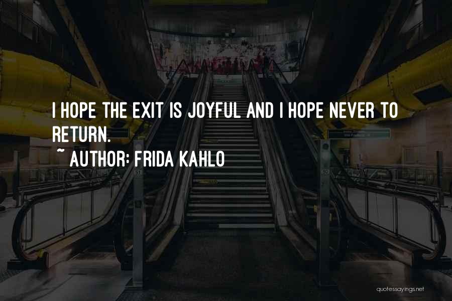 Frida Kahlo Quotes: I Hope The Exit Is Joyful And I Hope Never To Return.