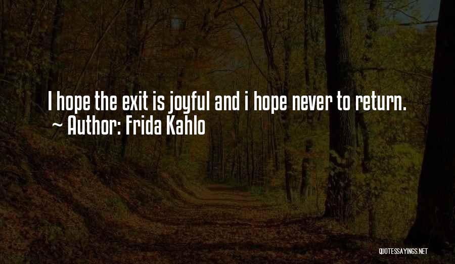 Frida Kahlo Quotes: I Hope The Exit Is Joyful And I Hope Never To Return.