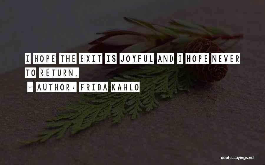 Frida Kahlo Quotes: I Hope The Exit Is Joyful And I Hope Never To Return.