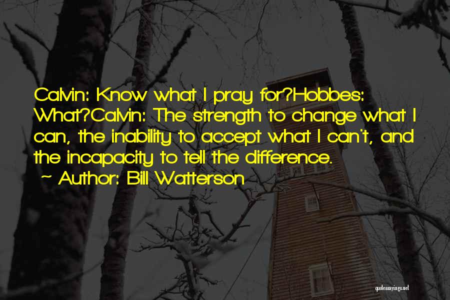 Bill Watterson Quotes: Calvin: Know What I Pray For?hobbes: What?calvin: The Strength To Change What I Can, The Inability To Accept What I