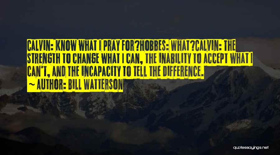 Bill Watterson Quotes: Calvin: Know What I Pray For?hobbes: What?calvin: The Strength To Change What I Can, The Inability To Accept What I