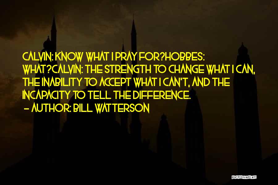 Bill Watterson Quotes: Calvin: Know What I Pray For?hobbes: What?calvin: The Strength To Change What I Can, The Inability To Accept What I