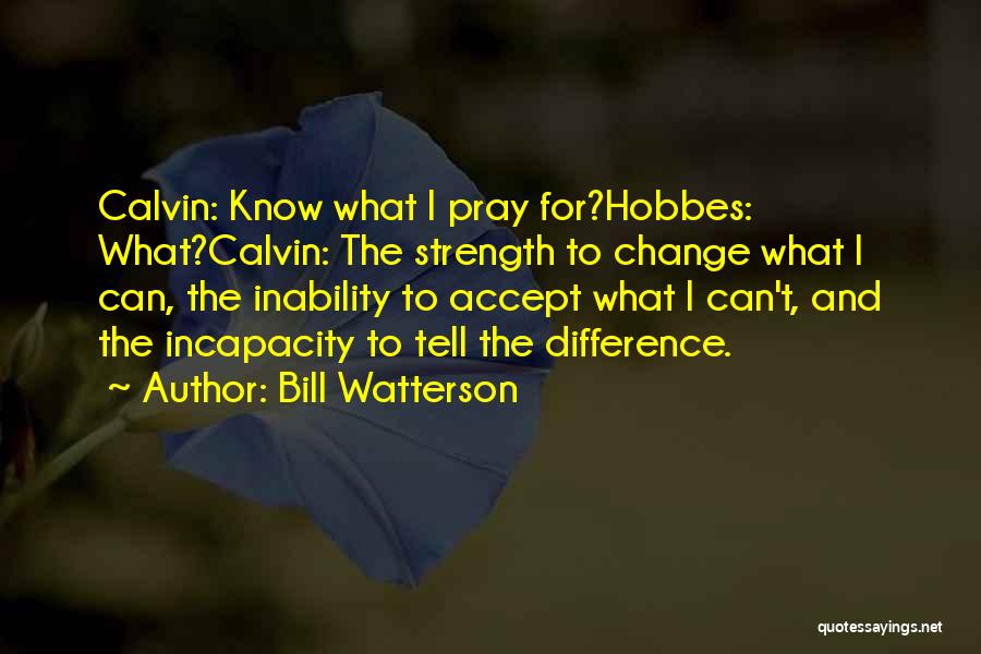 Bill Watterson Quotes: Calvin: Know What I Pray For?hobbes: What?calvin: The Strength To Change What I Can, The Inability To Accept What I