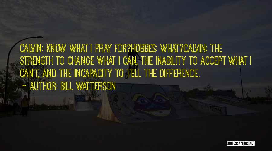 Bill Watterson Quotes: Calvin: Know What I Pray For?hobbes: What?calvin: The Strength To Change What I Can, The Inability To Accept What I