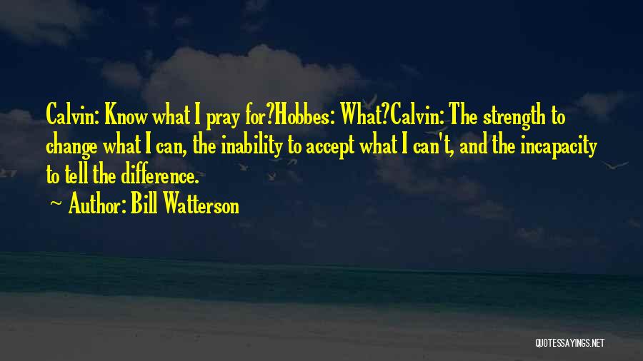 Bill Watterson Quotes: Calvin: Know What I Pray For?hobbes: What?calvin: The Strength To Change What I Can, The Inability To Accept What I