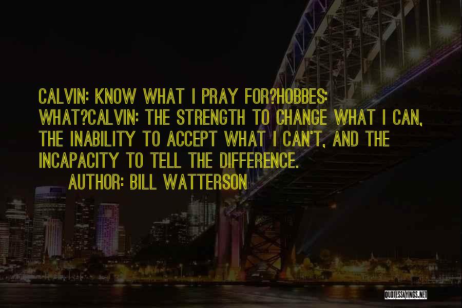 Bill Watterson Quotes: Calvin: Know What I Pray For?hobbes: What?calvin: The Strength To Change What I Can, The Inability To Accept What I