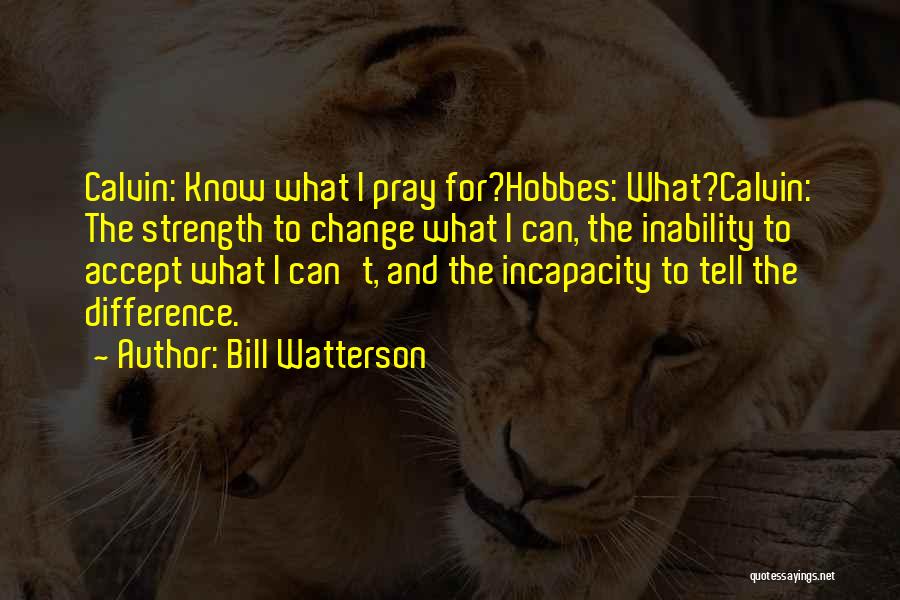 Bill Watterson Quotes: Calvin: Know What I Pray For?hobbes: What?calvin: The Strength To Change What I Can, The Inability To Accept What I