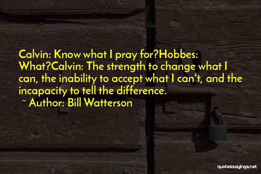 Bill Watterson Quotes: Calvin: Know What I Pray For?hobbes: What?calvin: The Strength To Change What I Can, The Inability To Accept What I