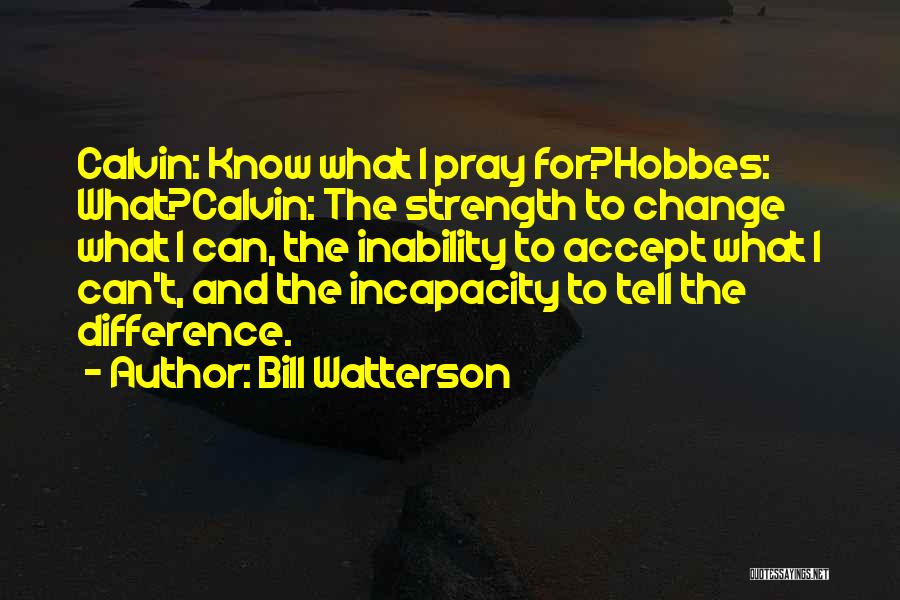 Bill Watterson Quotes: Calvin: Know What I Pray For?hobbes: What?calvin: The Strength To Change What I Can, The Inability To Accept What I