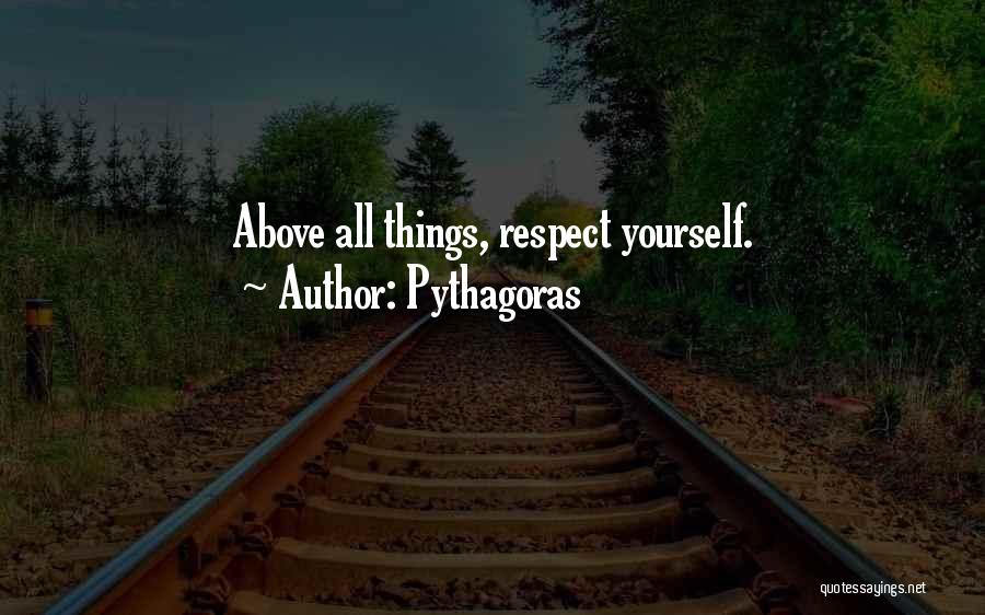 Pythagoras Quotes: Above All Things, Respect Yourself.