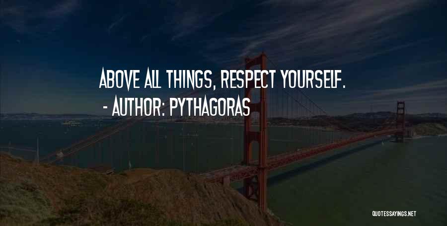Pythagoras Quotes: Above All Things, Respect Yourself.