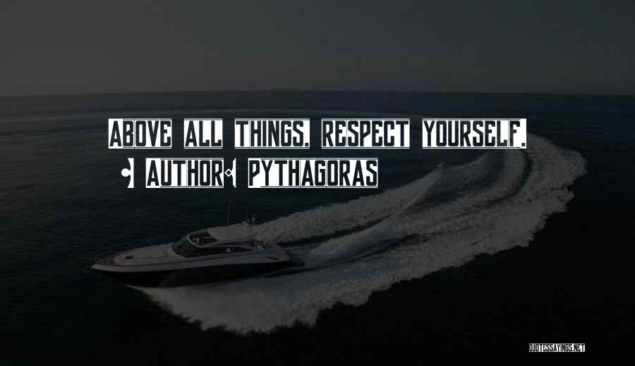 Pythagoras Quotes: Above All Things, Respect Yourself.
