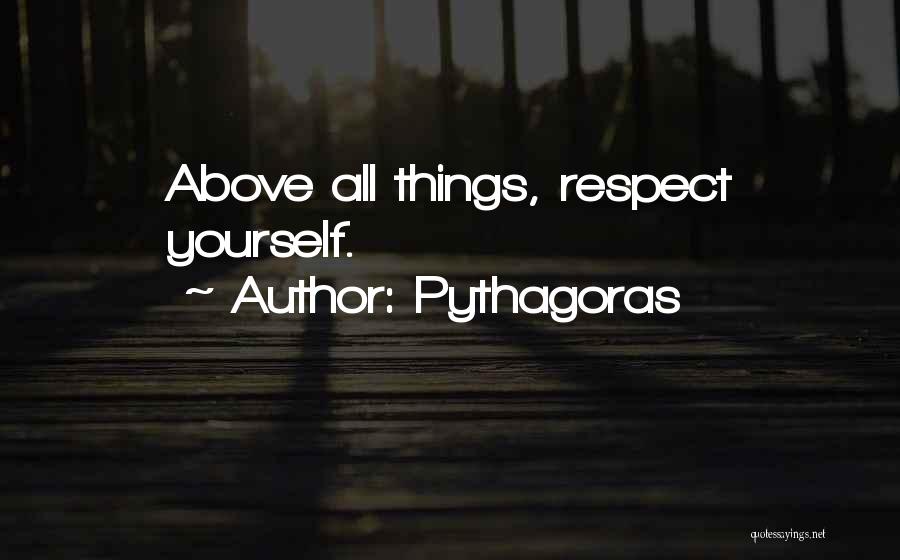 Pythagoras Quotes: Above All Things, Respect Yourself.