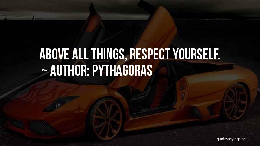 Pythagoras Quotes: Above All Things, Respect Yourself.