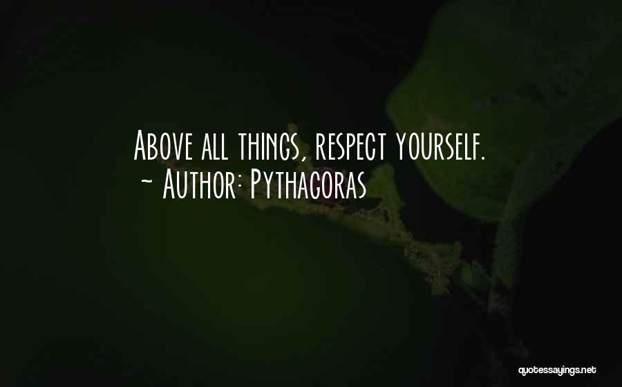 Pythagoras Quotes: Above All Things, Respect Yourself.