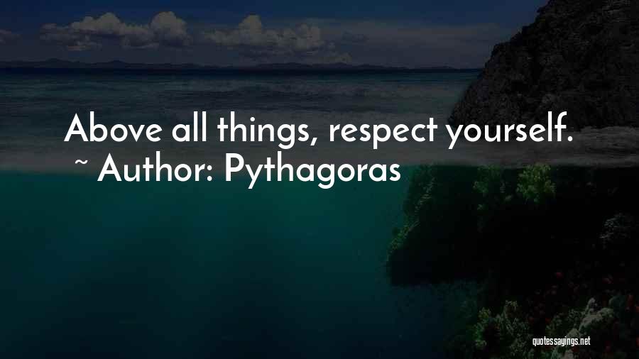 Pythagoras Quotes: Above All Things, Respect Yourself.