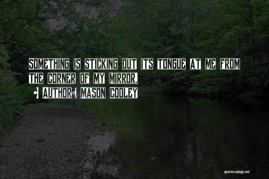 Mason Cooley Quotes: Something Is Sticking Out Its Tongue At Me From The Corner Of My Mirror.