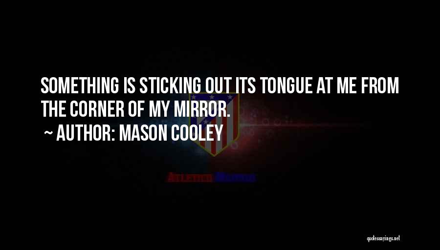 Mason Cooley Quotes: Something Is Sticking Out Its Tongue At Me From The Corner Of My Mirror.