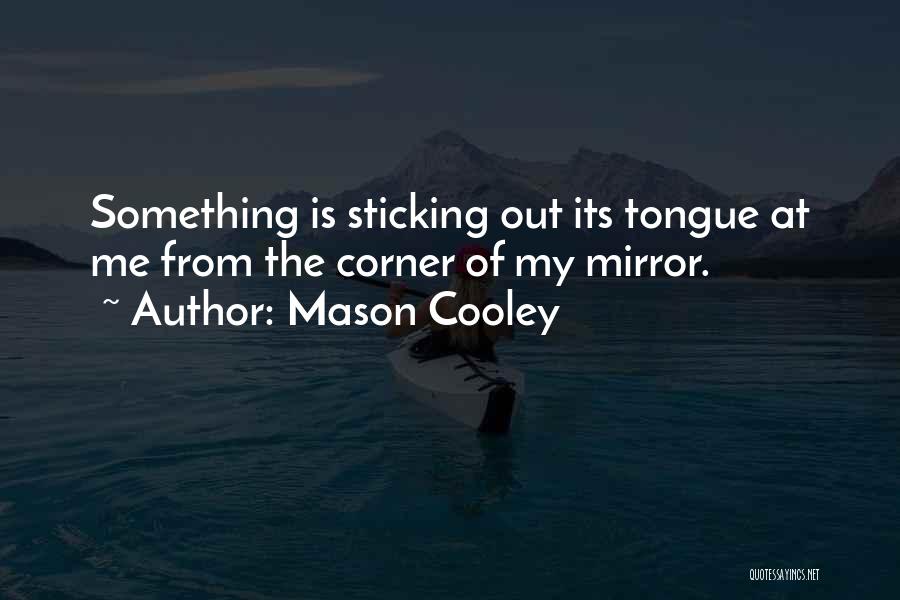 Mason Cooley Quotes: Something Is Sticking Out Its Tongue At Me From The Corner Of My Mirror.