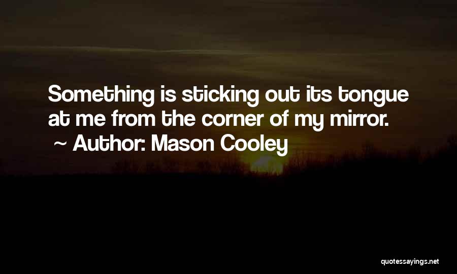 Mason Cooley Quotes: Something Is Sticking Out Its Tongue At Me From The Corner Of My Mirror.