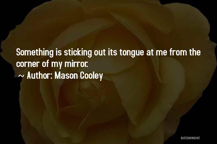 Mason Cooley Quotes: Something Is Sticking Out Its Tongue At Me From The Corner Of My Mirror.