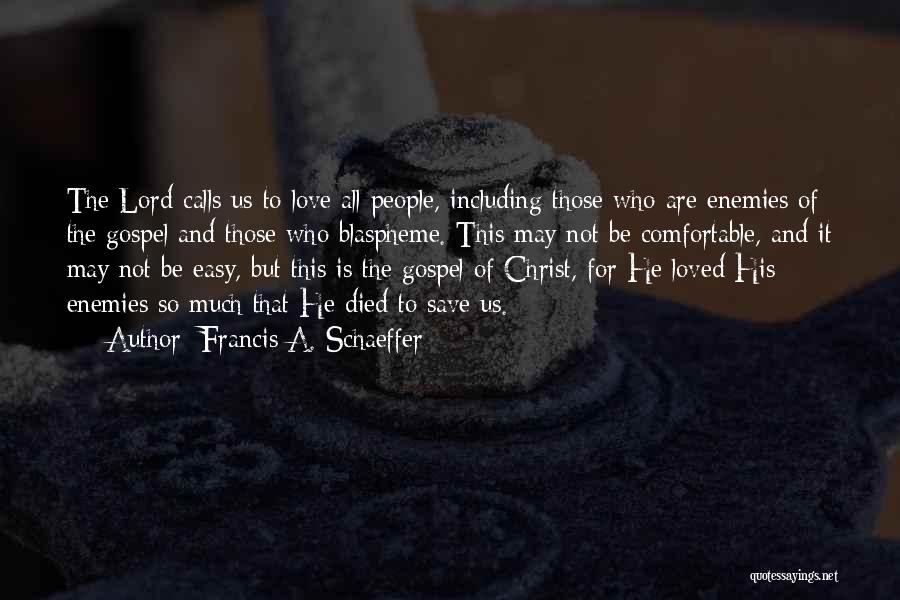 Francis A. Schaeffer Quotes: The Lord Calls Us To Love All People, Including Those Who Are Enemies Of The Gospel And Those Who Blaspheme.