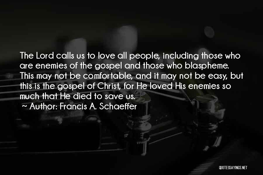 Francis A. Schaeffer Quotes: The Lord Calls Us To Love All People, Including Those Who Are Enemies Of The Gospel And Those Who Blaspheme.