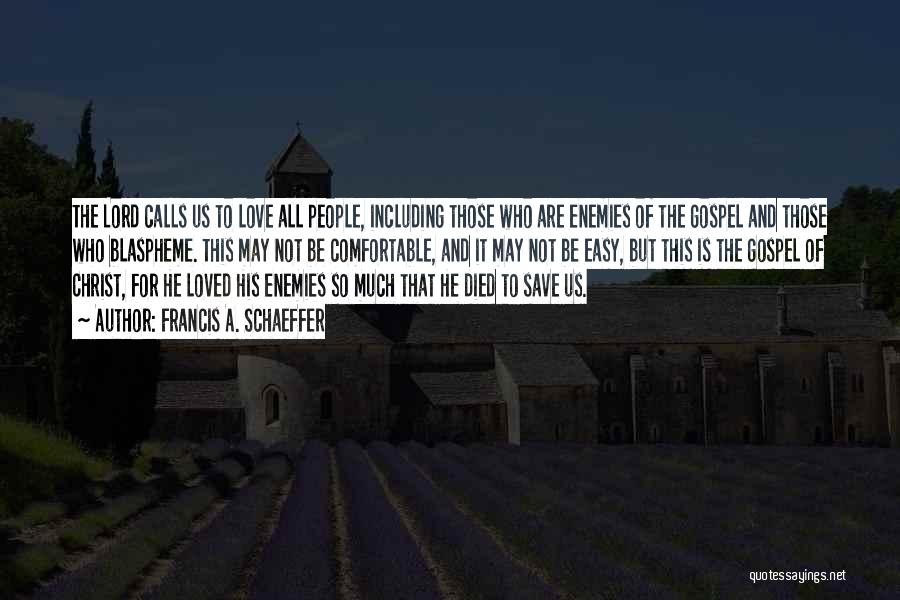 Francis A. Schaeffer Quotes: The Lord Calls Us To Love All People, Including Those Who Are Enemies Of The Gospel And Those Who Blaspheme.