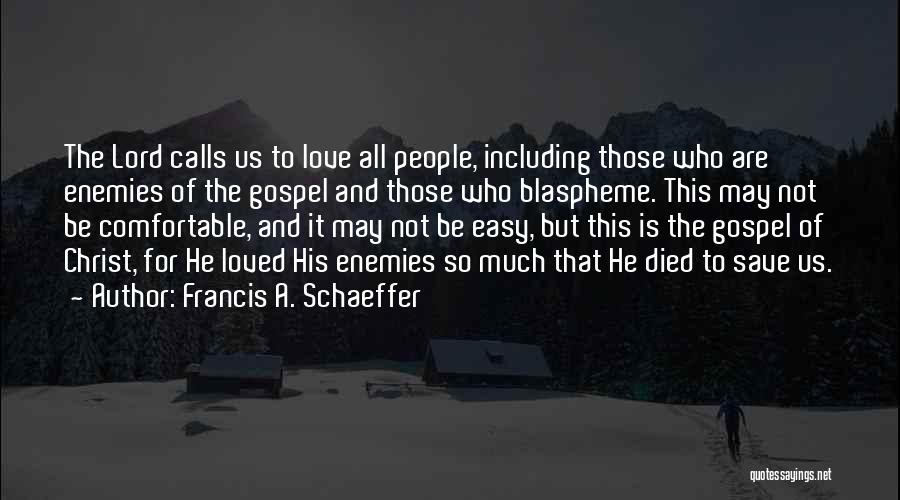 Francis A. Schaeffer Quotes: The Lord Calls Us To Love All People, Including Those Who Are Enemies Of The Gospel And Those Who Blaspheme.