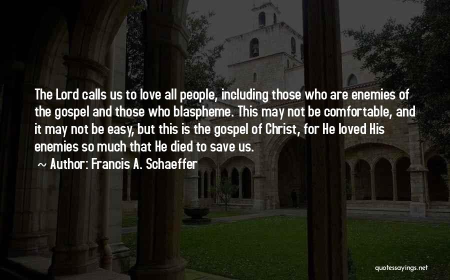 Francis A. Schaeffer Quotes: The Lord Calls Us To Love All People, Including Those Who Are Enemies Of The Gospel And Those Who Blaspheme.