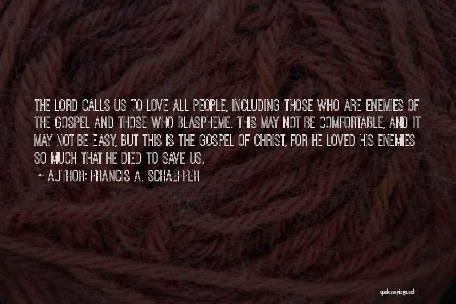 Francis A. Schaeffer Quotes: The Lord Calls Us To Love All People, Including Those Who Are Enemies Of The Gospel And Those Who Blaspheme.