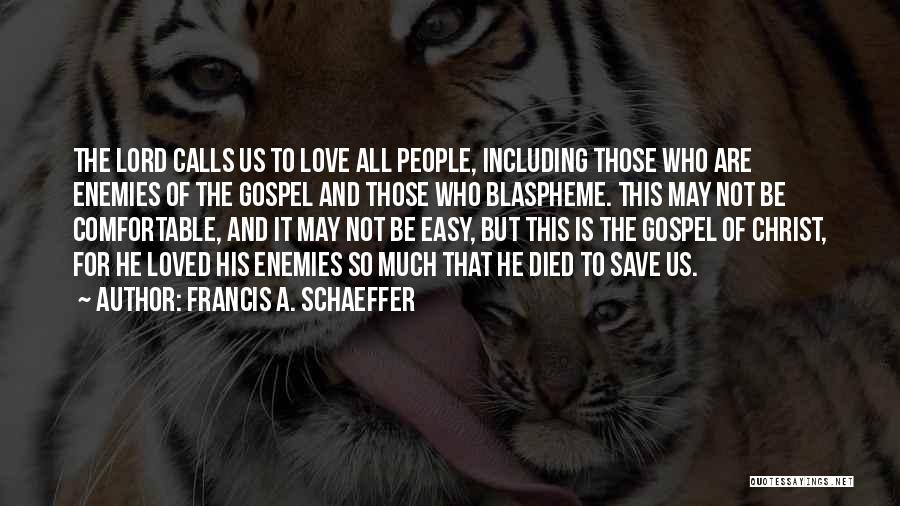 Francis A. Schaeffer Quotes: The Lord Calls Us To Love All People, Including Those Who Are Enemies Of The Gospel And Those Who Blaspheme.