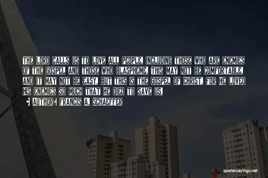 Francis A. Schaeffer Quotes: The Lord Calls Us To Love All People, Including Those Who Are Enemies Of The Gospel And Those Who Blaspheme.