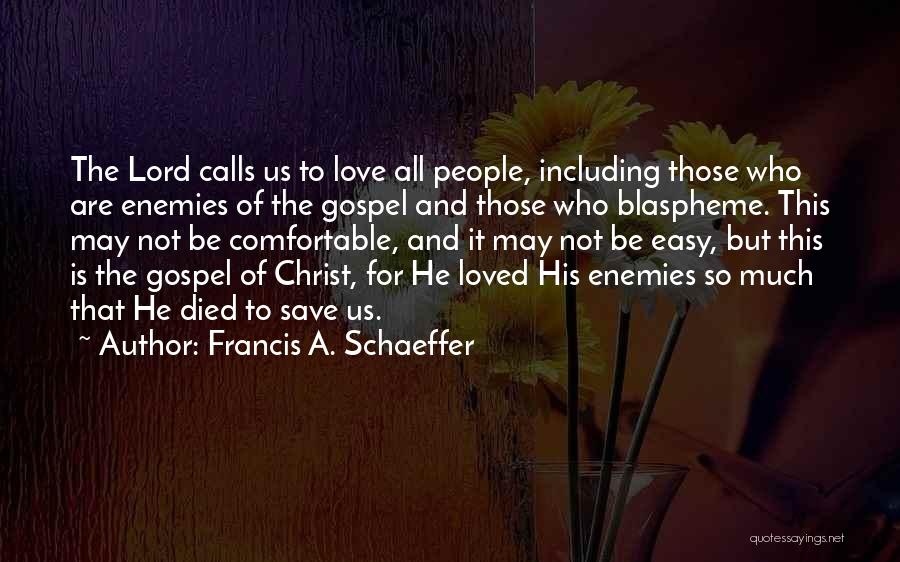 Francis A. Schaeffer Quotes: The Lord Calls Us To Love All People, Including Those Who Are Enemies Of The Gospel And Those Who Blaspheme.