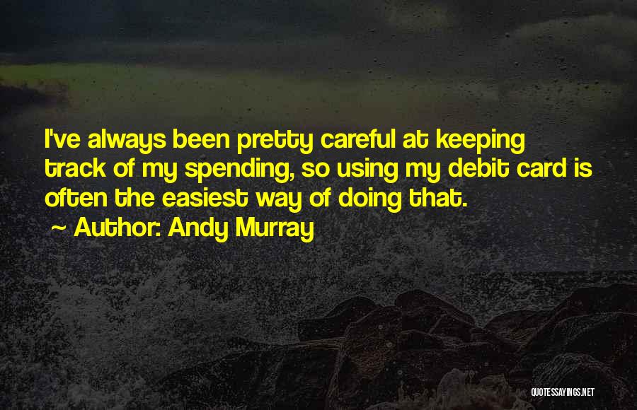 Andy Murray Quotes: I've Always Been Pretty Careful At Keeping Track Of My Spending, So Using My Debit Card Is Often The Easiest